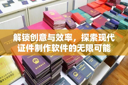 常州解锁创意与效率，探索现代证件制作软件的无限可能