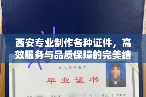常州西安专业制作各种证件，高效服务与品质保障的完美结合