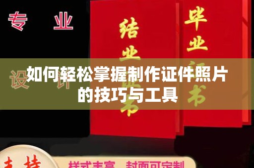 常州如何轻松掌握制作证件照片的技巧与工具