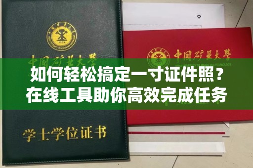 常州如何轻松搞定一寸证件照？在线工具助你高效完成任务