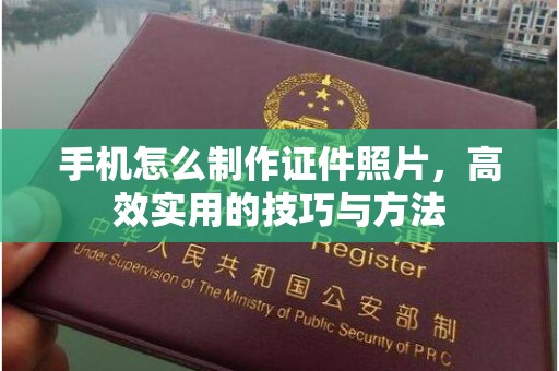 常州手机怎么制作证件照片，高效实用的技巧与方法