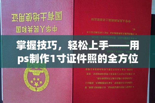 常州掌握技巧，轻松上手——用ps制作1寸证件照的全方位指南