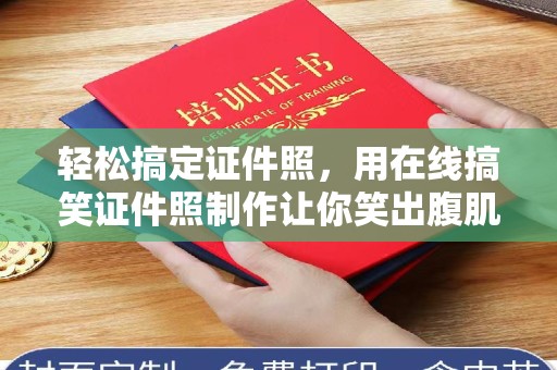 常州轻松搞定证件照，用在线搞笑证件照制作让你笑出腹肌