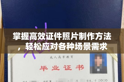 常州掌握高效证件照片制作方法，轻松应对各种场景需求