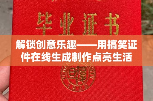 常州解锁创意乐趣——用搞笑证件在线生成制作点亮生活