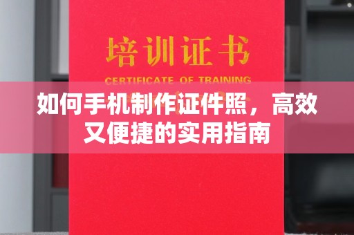 常州如何手机制作证件照，高效又便捷的实用指南