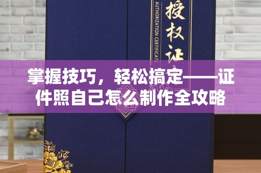 常州掌握技巧，轻松搞定——证件照自己怎么制作全攻略