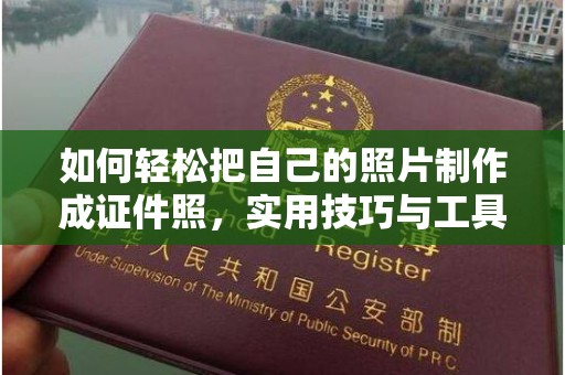 常州如何轻松把自己的照片制作成证件照，实用技巧与工具推荐