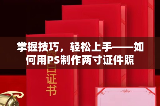 常州掌握技巧，轻松上手——如何用PS制作两寸证件照