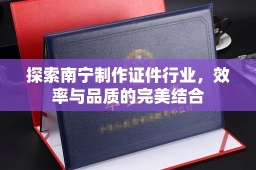 常州探索南宁制作证件行业，效率与品质的完美结合