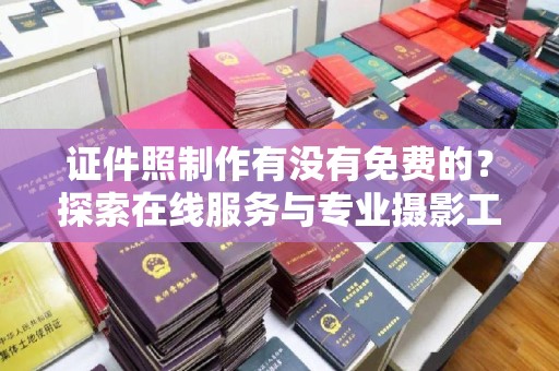 常州证件照制作有没有免费的？探索在线服务与专业摄影工作室的选择