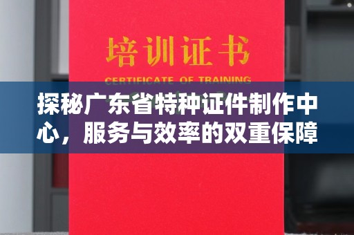 常州探秘广东省特种证件制作中心，服务与效率的双重保障