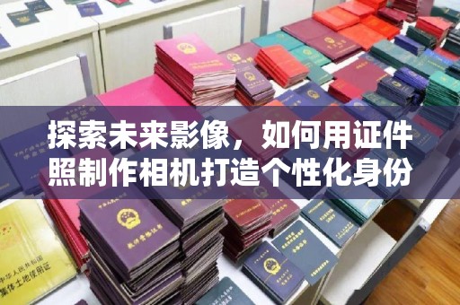 常州探索未来影像，如何用证件照制作相机打造个性化身份